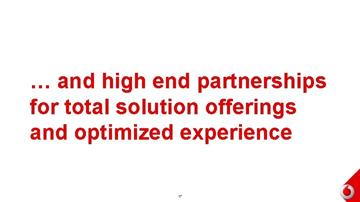 … and high end partnerships for total solution offerings and optimized experience 17 