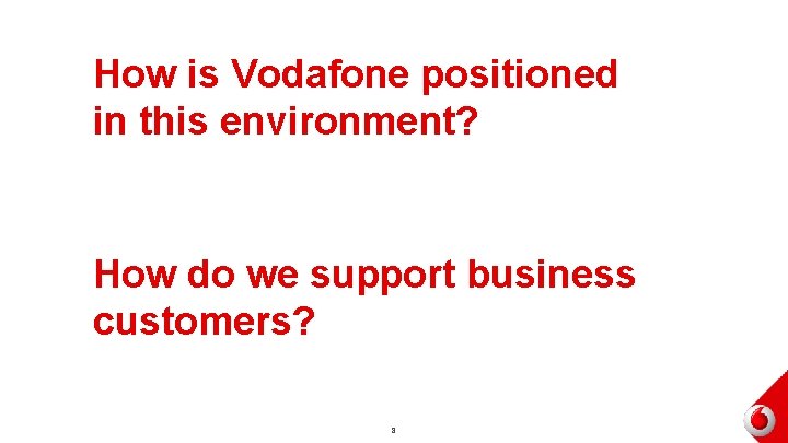How is Vodafone positioned in this environment? How do we support business customers? 8 How is Vodafone positioned in this environment? How do we support business customers? 8