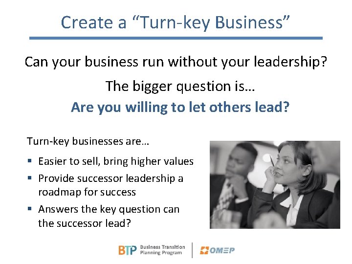 Create a “Turn-key Business” Can your business run without your leadership? The bigger question