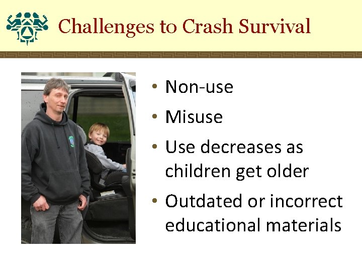 Challenges to Crash Survival • Non-use • Misuse • Use decreases as children get