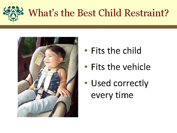 What’s the Best Child Restraint? • Fits the child • Fits the vehicle •