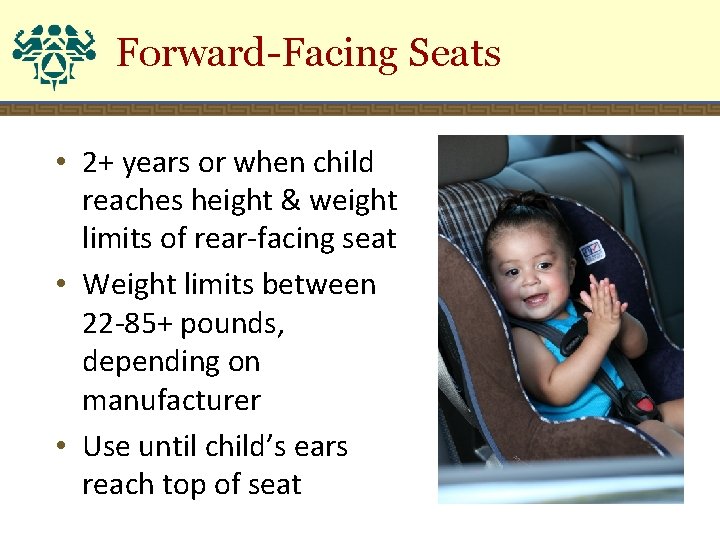 Forward-Facing Seats • 2+ years or when child reaches height & weight limits of