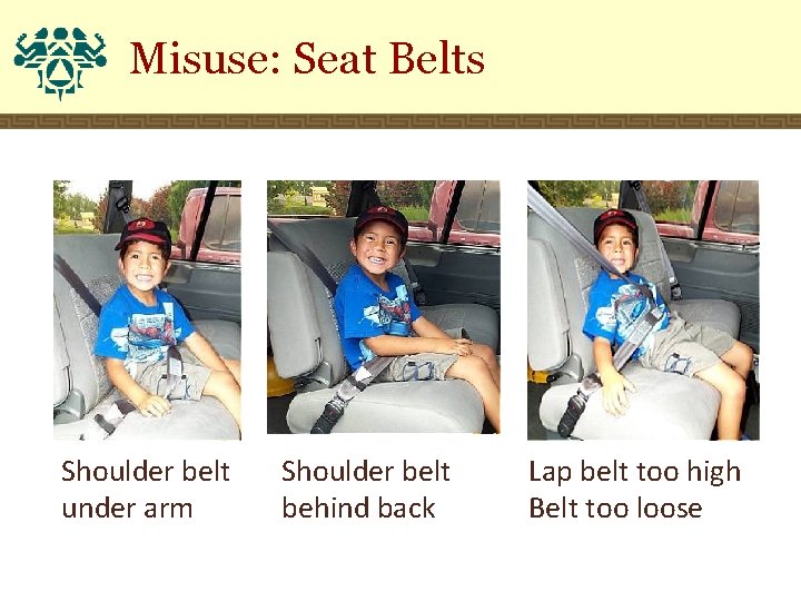 Misuse: Seat Belts Shoulder belt under arm Shoulder belt behind back Lap belt too