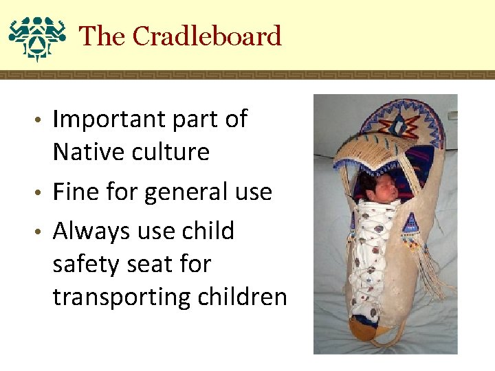 The Cradleboard Important part of Native culture • Fine for general use • Always