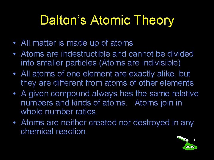 Dalton’s Atomic Theory • All matter is made up of atoms • Atoms are