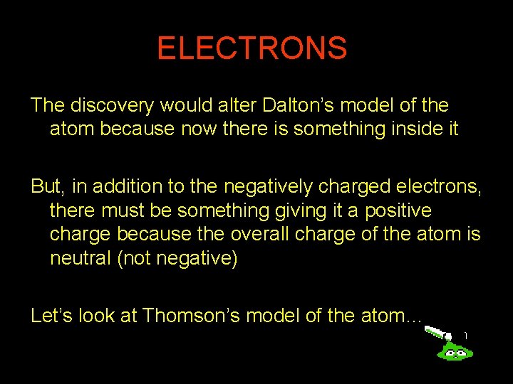 ELECTRONS! The discovery would alter Dalton’s model of the atom because now there is