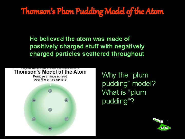 Thomson’s Plum Pudding Model of the Atom He believed the atom was made of