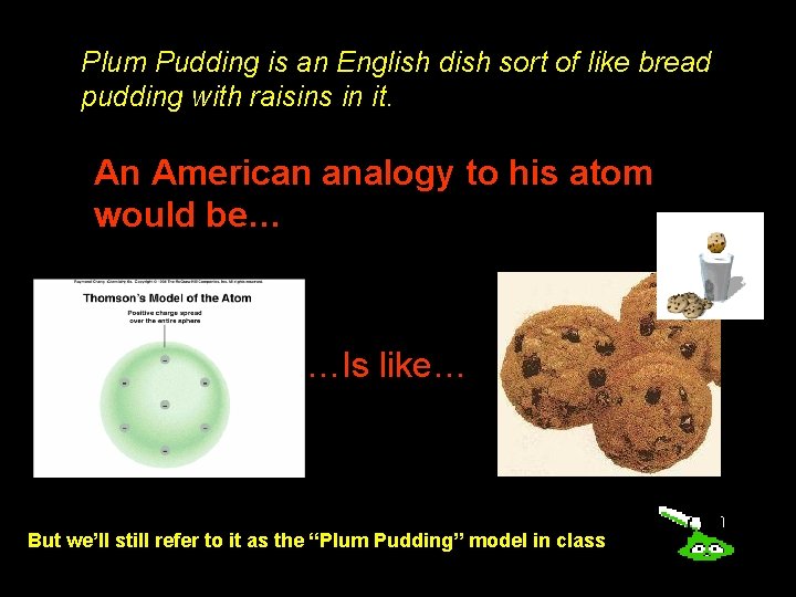 Plum Pudding is an English dish sort of like bread pudding with raisins in