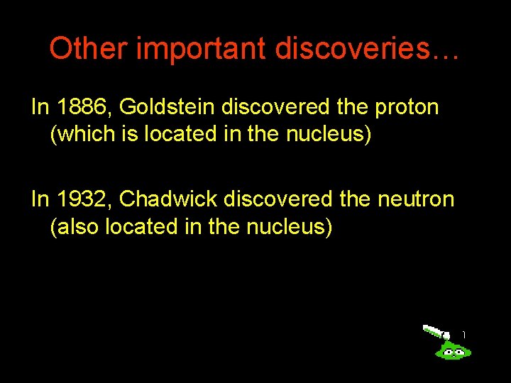 Other important discoveries… In 1886, Goldstein discovered the proton (which is located in the
