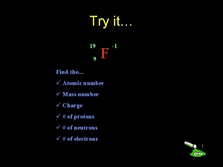 Try it… 19 9 F Find the… ü Atomic number ü Mass number ü