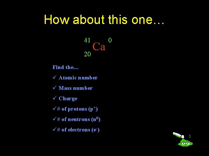 How about this one… 41 20 Ca Find the… ü Atomic number ü Mass