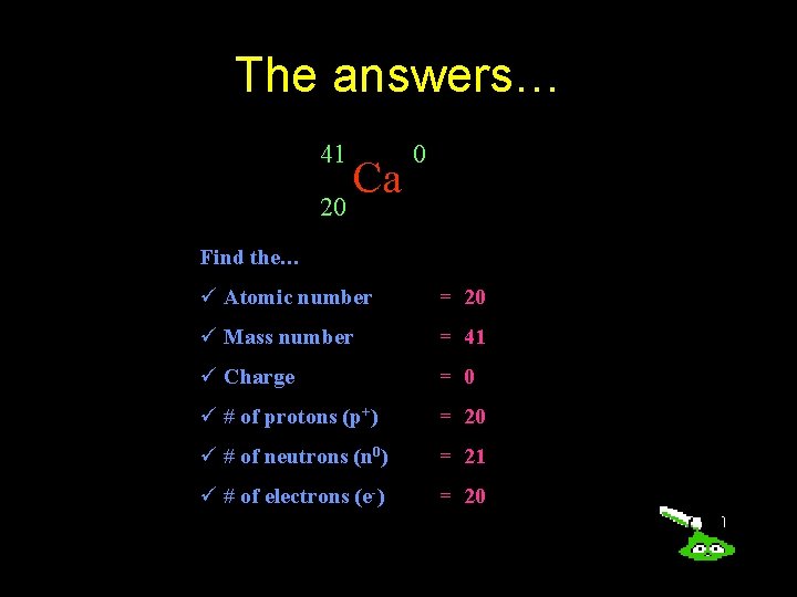 The answers… 41 20 Ca 0 Find the… ü Atomic number = 20 ü