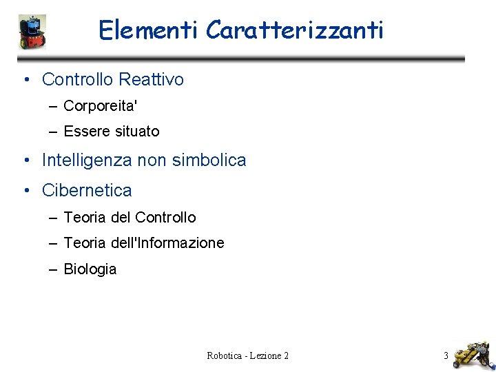 Elementi Caratterizzanti • Controllo Reattivo – Corporeita' – Essere situato • Intelligenza non simbolica