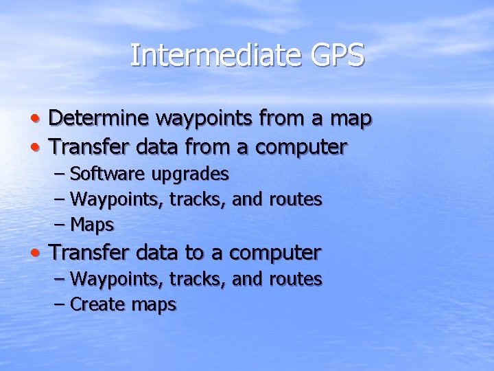 Intermediate GPS • Determine waypoints from a map • Transfer data from a computer