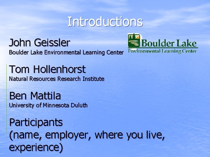 Introductions John Geissler Boulder Lake Environmental Learning Center Tom Hollenhorst Natural Resources Research Institute