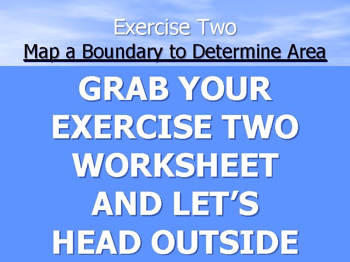 Exercise Two Map a Boundary to Determine Area GRAB YOUR EXERCISE TWO WORKSHEET AND