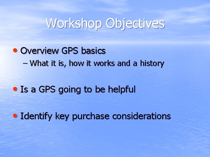 Workshop Objectives • Overview GPS basics – What it is, how it works and