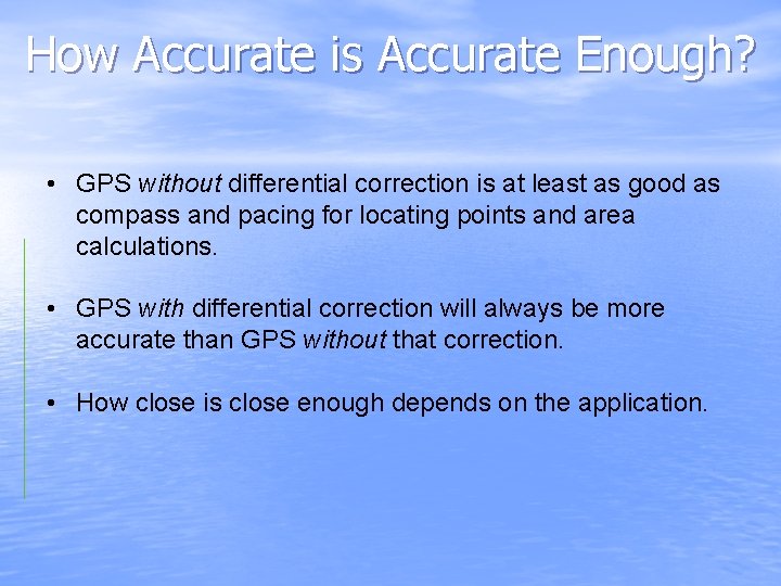 How Accurate is Accurate Enough? • GPS without differential correction is at least as