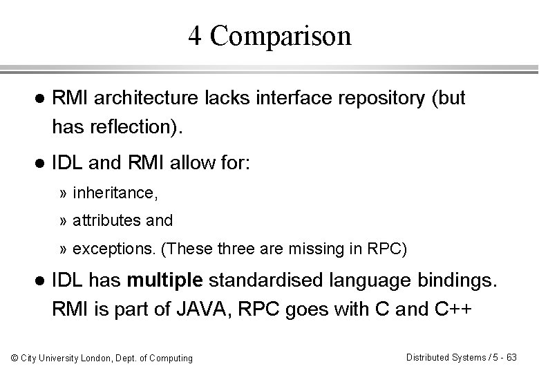 4 Comparison l RMI architecture lacks interface repository (but has reflection). l IDL and