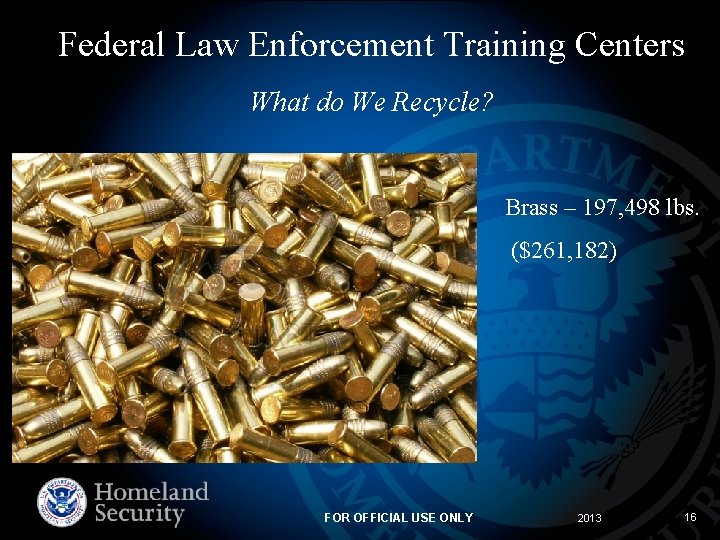 Federal Law Enforcement Training Centers What do We Recycle? Brass – 197, 498 lbs.