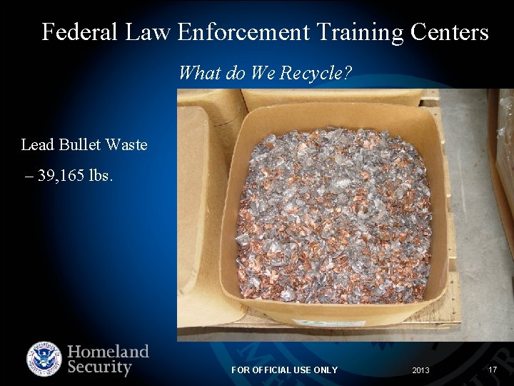 Federal Law Enforcement Training Centers What do We Recycle? Lead Bullet Waste – 39,