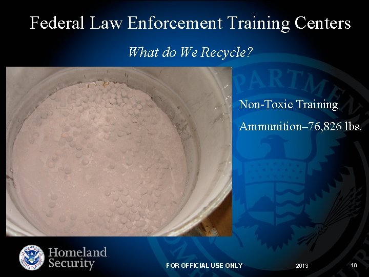 Federal Law Enforcement Training Centers What do We Recycle? Non-Toxic Training Ammunition– 76, 826