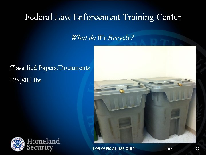 Federal Law Enforcement Training Center What do We Recycle? Classified Papers/Documents 128, 881 lbs