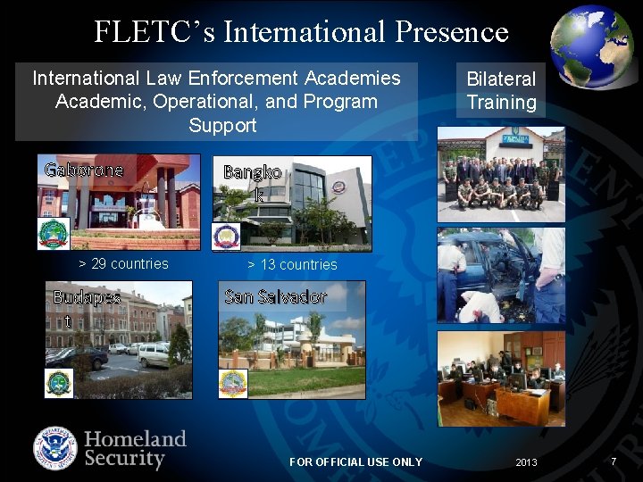 FLETC’s International Presence International Law Enforcement Academies Academic, Operational, and Program Support Gaborone >