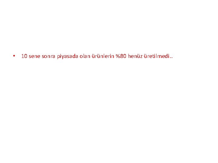  • 10 sene sonra piyasada olan ürünlerin %80 henüz üretilmedi. . 