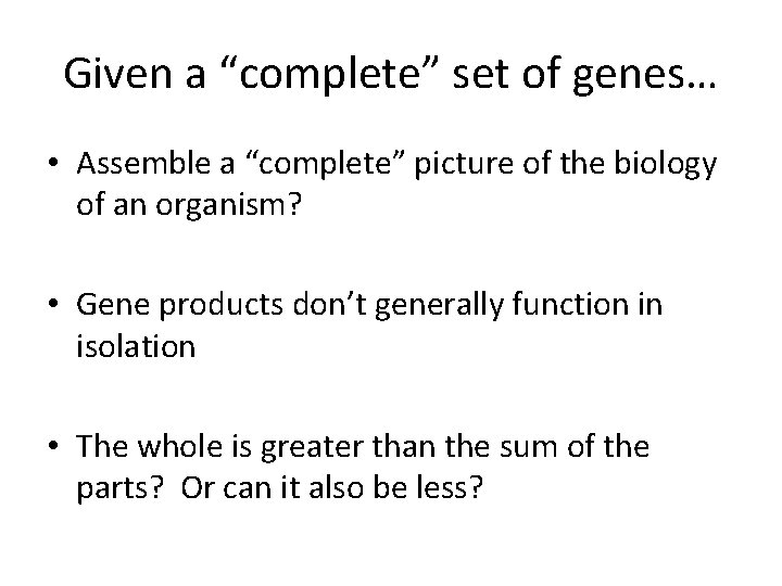 Given a “complete” set of genes… • Assemble a “complete” picture of the biology