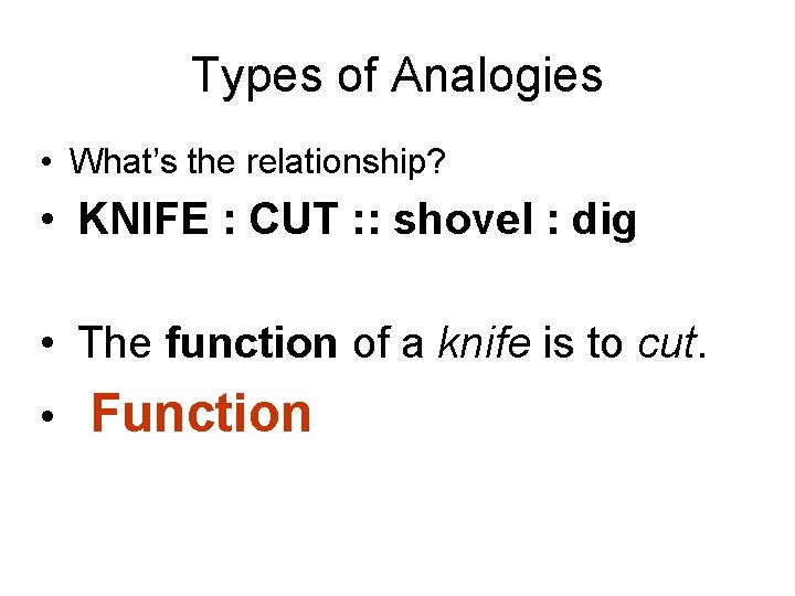 Types of Analogies • What’s the relationship? • KNIFE : CUT : : shovel