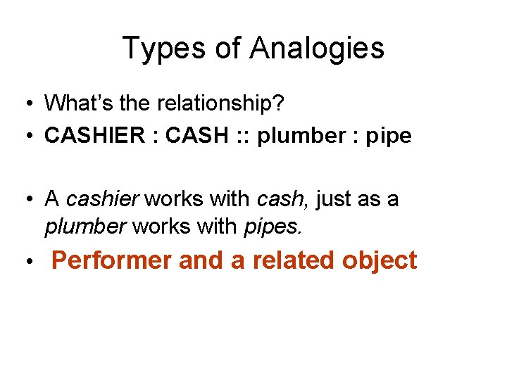 Types of Analogies • What’s the relationship? • CASHIER : CASH : : plumber