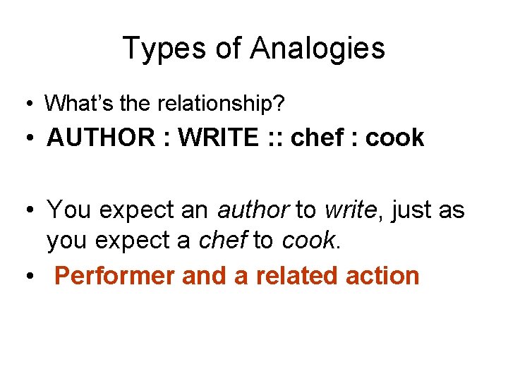 Types of Analogies • What’s the relationship? • AUTHOR : WRITE : : chef