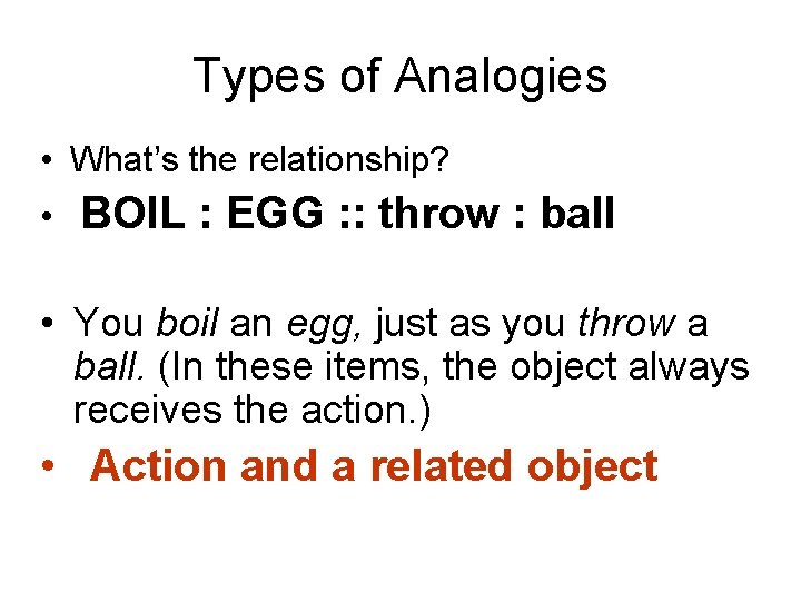 Types of Analogies • What’s the relationship? • BOIL : EGG : : throw