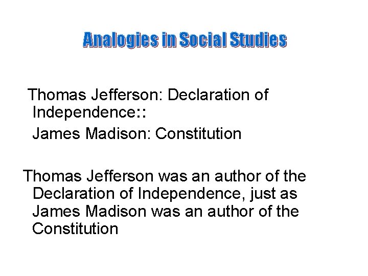 Analogies in Social Studies Thomas Jefferson: Declaration of Independence: : James Madison: Constitution Thomas