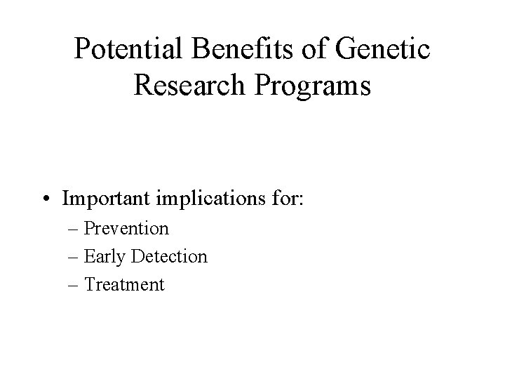Potential Benefits of Genetic Research Programs • Important implications for: – Prevention – Early