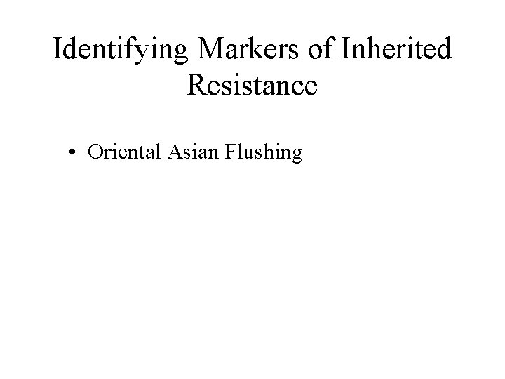 Identifying Markers of Inherited Resistance • Oriental Asian Flushing 