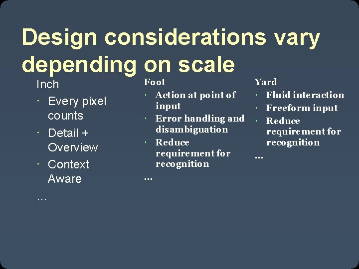 Design considerations vary depending on scale Inch Every pixel counts Detail + Overview Context