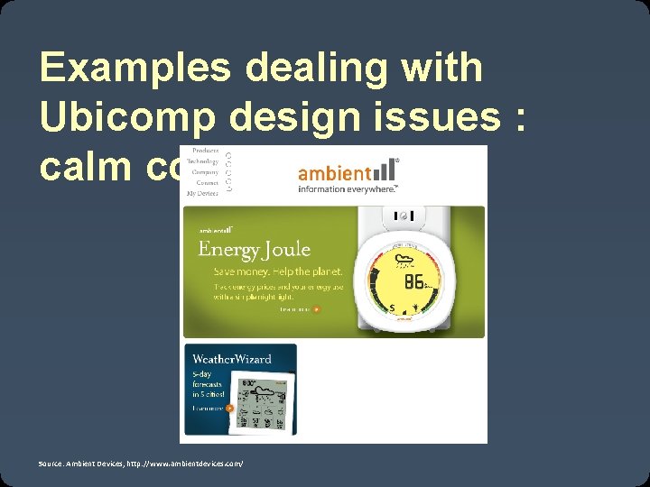 Examples dealing with Ubicomp design issues : calm computing Source: Ambient Devices, http: //www.