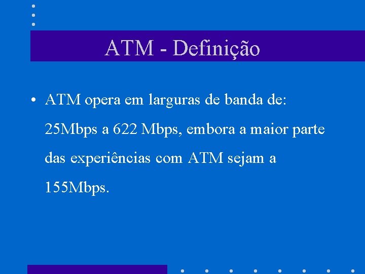 ATM - Definição • ATM opera em larguras de banda de: 25 Mbps a