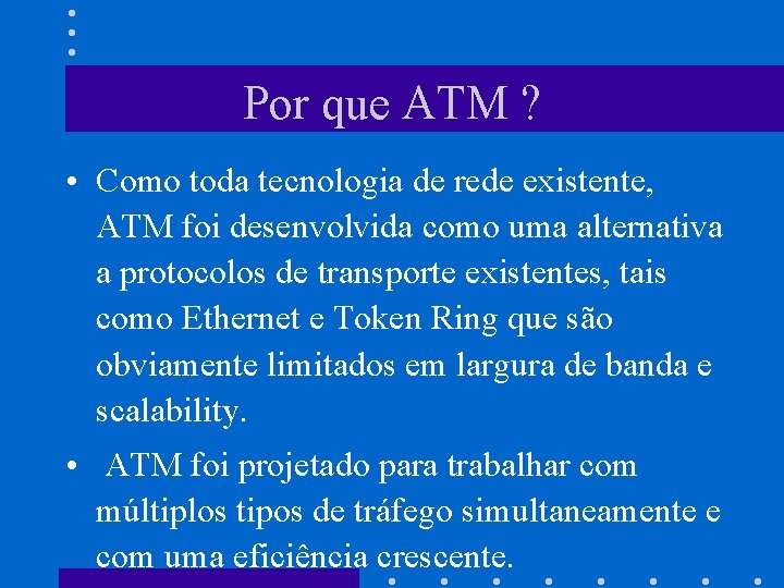 Por que ATM ? • Como toda tecnologia de rede existente, ATM foi desenvolvida