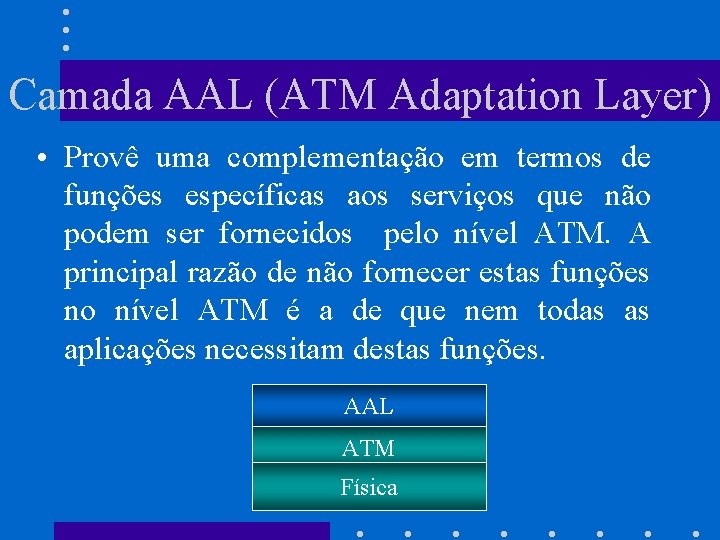 Camada AAL (ATM Adaptation Layer) • Provê uma complementação em termos de funções específicas