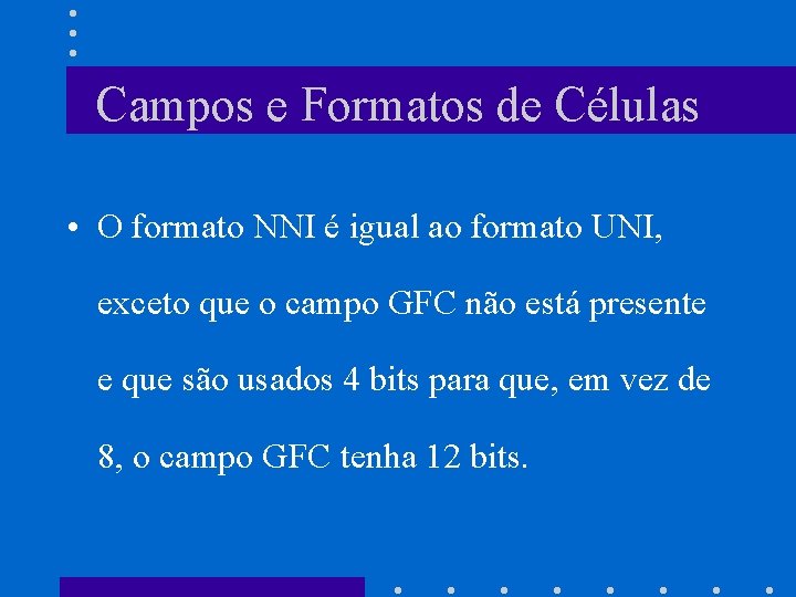 Campos e Formatos de Células • O formato NNI é igual ao formato UNI,