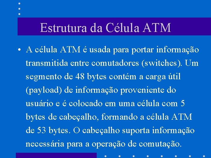 Estrutura da Célula ATM • A célula ATM é usada para portar informação transmitida