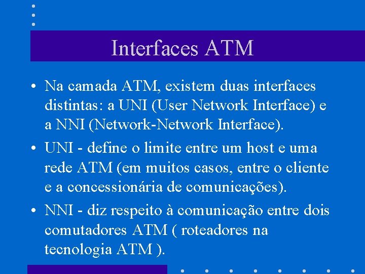 Interfaces ATM • Na camada ATM, existem duas interfaces distintas: a UNI (User Network