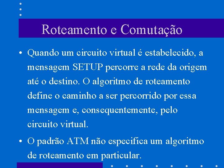 Roteamento e Comutação • Quando um circuito virtual é estabelecido, a mensagem SETUP percorre