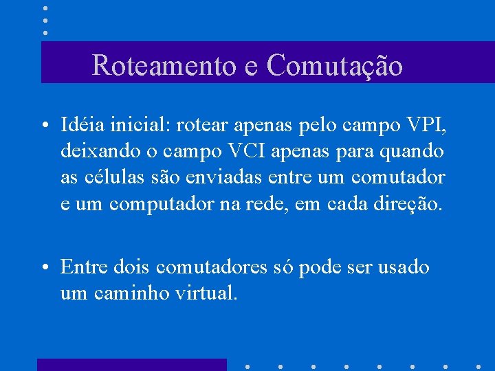 Roteamento e Comutação • Idéia inicial: rotear apenas pelo campo VPI, deixando o campo