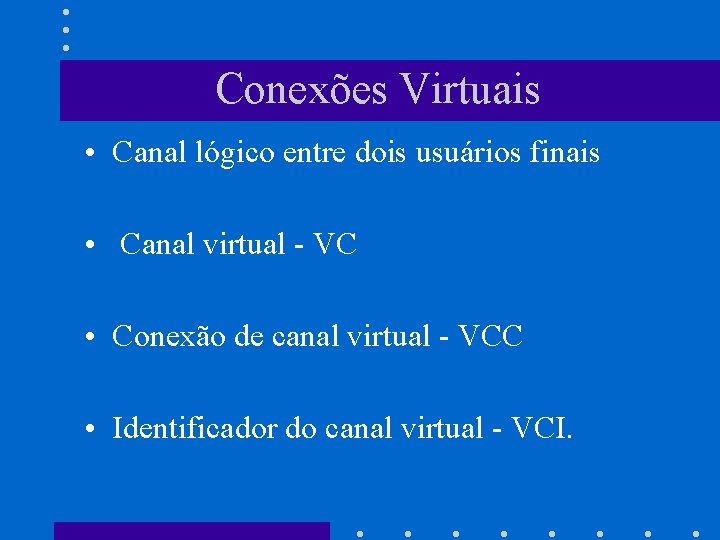 Conexões Virtuais • Canal lógico entre dois usuários finais • Canal virtual - VC