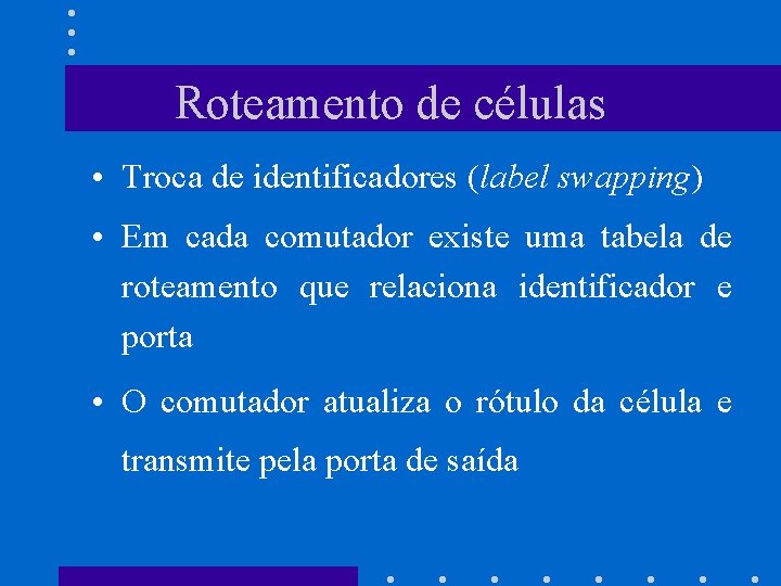 Roteamento de células • Troca de identificadores (label swapping) • Em cada comutador existe