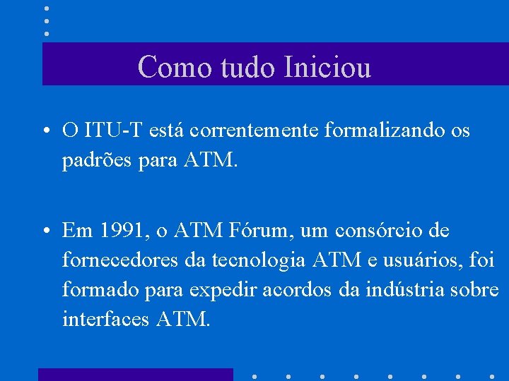 Como tudo Iniciou • O ITU-T está correntemente formalizando os padrões para ATM. •